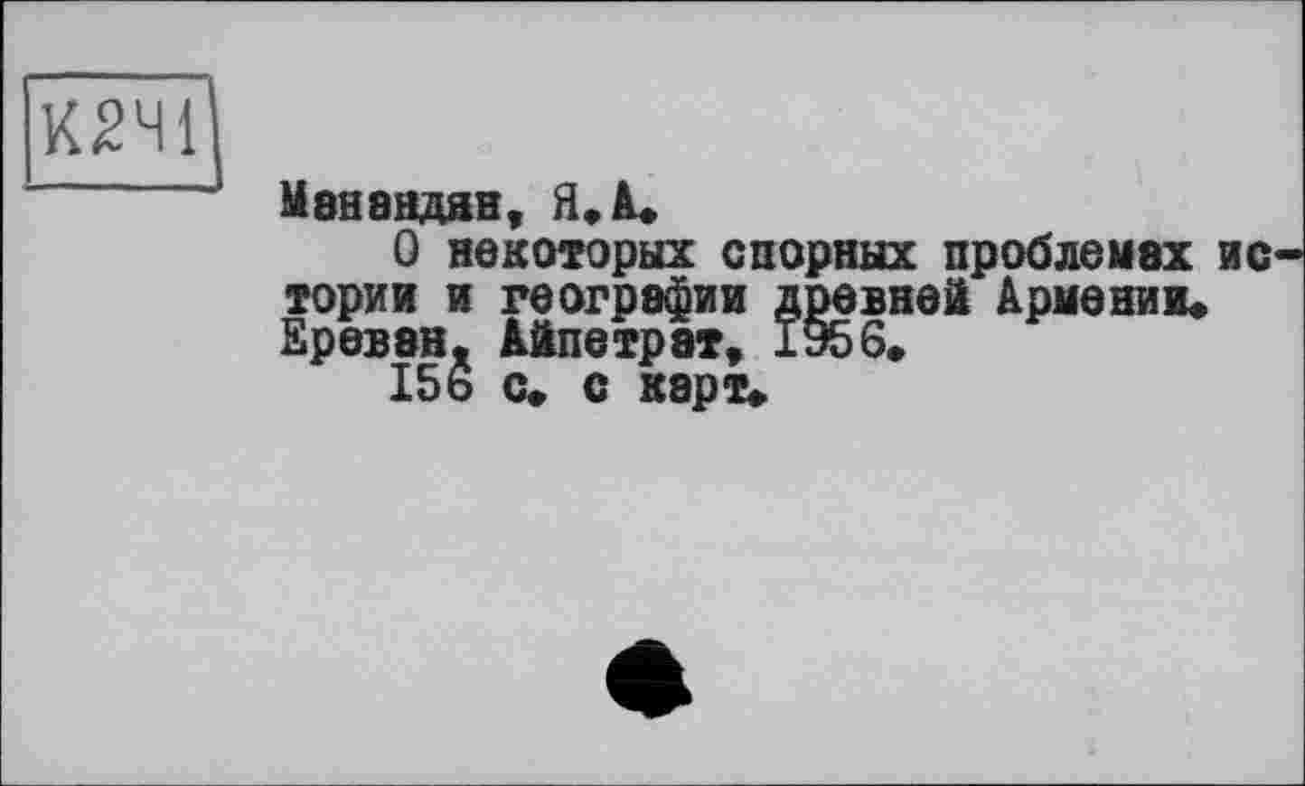 ﻿К2Ч1 -----
Манандян, Я* А*
О некоторых спорных проблемах не тории и географии древней Армении* Ереван. Айпетрат* 1956*
156 с» с карт*